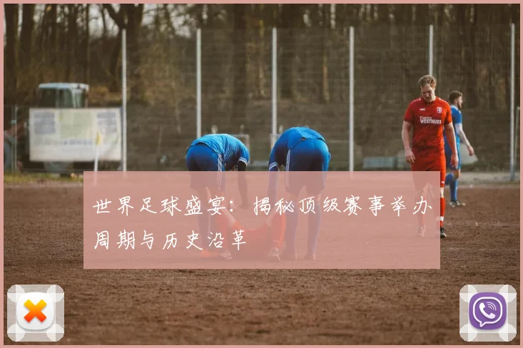 世界足球盛宴：揭秘顶级赛事举办周期与历史沿革