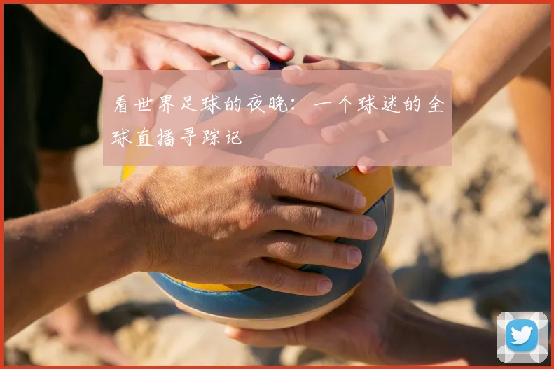 看世界足球的夜晚：一个球迷的全球直播寻踪记