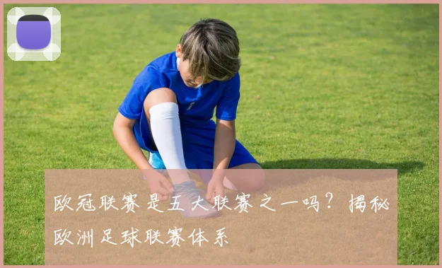 欧冠联赛是五大联赛之一吗？揭秘欧洲足球联赛体系