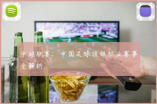 中超联赛：中国足球顶级职业赛事全解析