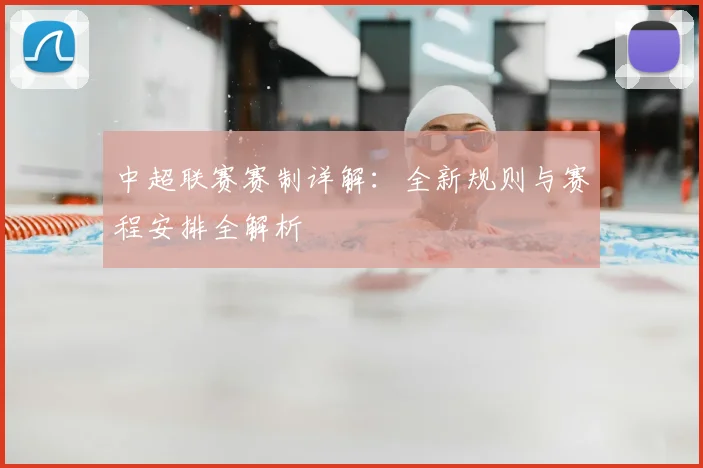 中超联赛赛制详解:全新规则与赛程安排全解析