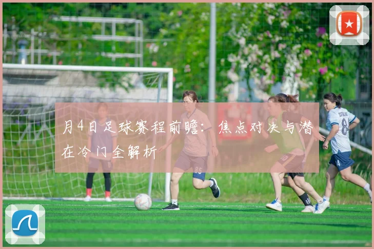 月4日足球赛程前瞻:焦点对决与潜在冷门全解析