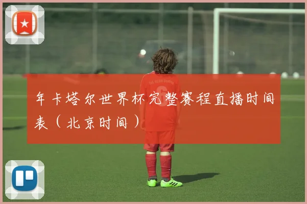 年卡塔尔世界杯完整赛程直播时间表(北京时间)