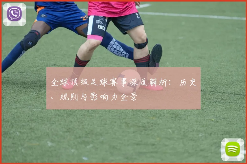 全球顶级足球赛事深度解析：历史、规则与影响力全景