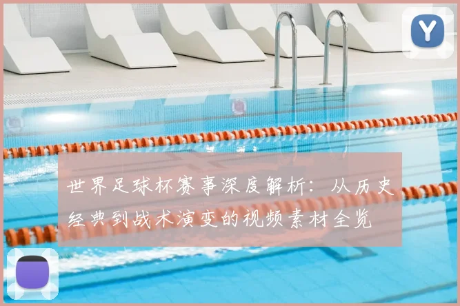 世界足球杯赛事深度解析:从历史经典到战术演变的视频素材全览
