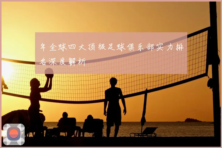年全球四大顶级足球俱乐部实力排名深度解析