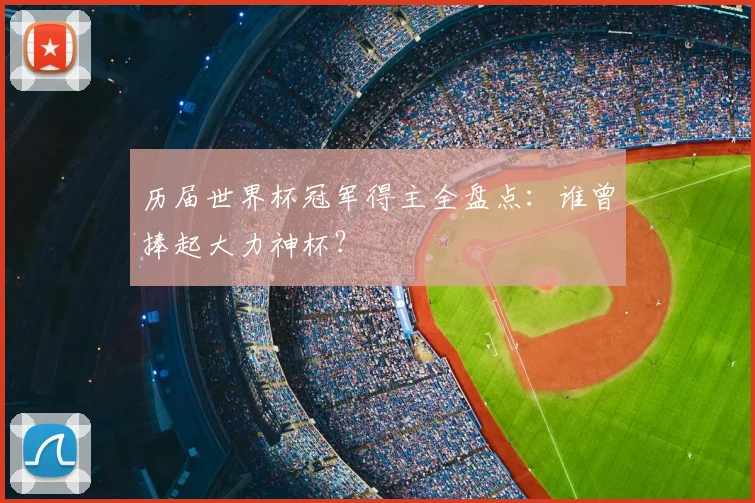 历届世界杯冠军得主全盘点:谁曾捧起大力神杯?