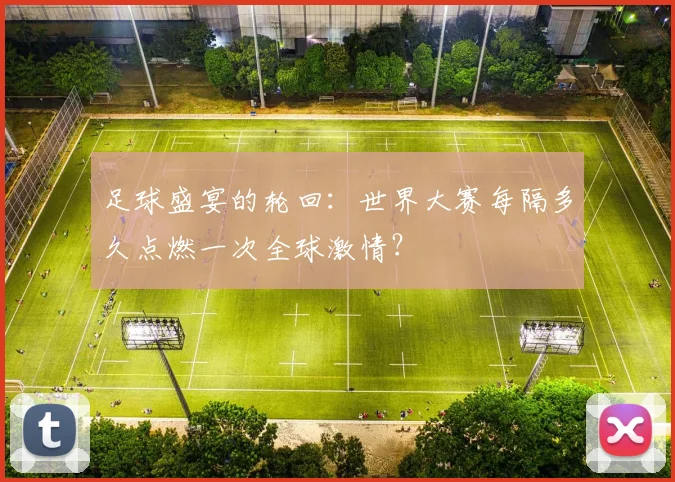 足球盛宴的轮回：世界大赛每隔多久点燃一次全球激情？