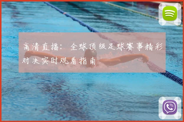 高清直播：全球顶级足球赛事精彩对决实时观看指南