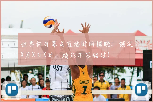 世界杯开幕式直播时间揭晓:锁定X月X日X时,精彩不容错过!