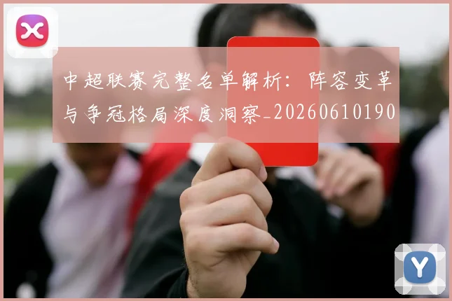 中超联赛完整名单解析：阵容变革与争冠格局深度洞察_20260610190521