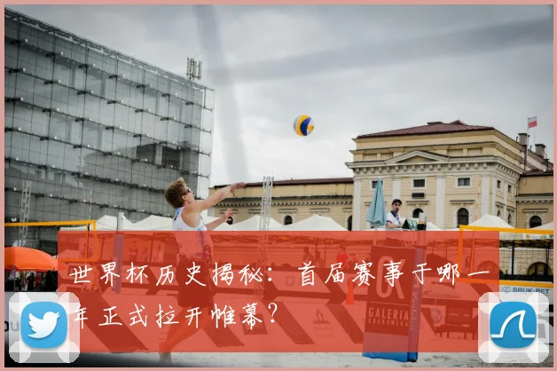 世界杯历史揭秘：首届赛事于哪一年正式拉开帷幕？