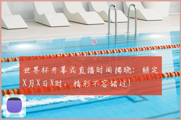 世界杯开幕式直播时间揭晓：锁定X月X日X时，精彩不容错过！