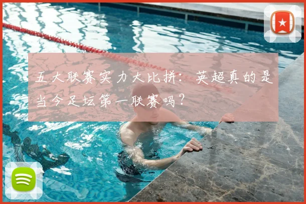 五大联赛实力大比拼：英超真的是当今足坛第一联赛吗？